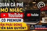 Mở nhạc YouTube trong quán cà phê: Có Premium vẫn chưa chắc “thoát” tiền bản quyền