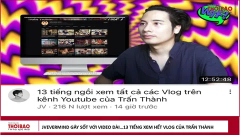 JVevermind "gây sốt" với video dài... 13 tiếng xem hết vlog của Trấn Thành