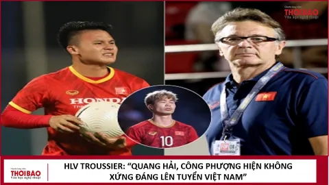 HLV Troussier: 'Quang Hải, Công Phượng hiện không xứng đáng lên tuyển Việt Nam'