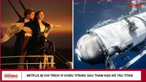 Netflix bị chỉ trích 'kiếm tiền bất chấp trên nỗi đau người khác' vì chiếu Titanic sau thảm họa nổ tàu Titan