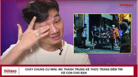 Cháy chung cư mini: MC Thành Trung kể thức trắng đêm tìm vợ con cho bạn