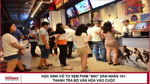 Học sinh vô tư xem phim "Mai" dán nhãn 18+: Thanh tra Bộ Văn hóa vào cuộc