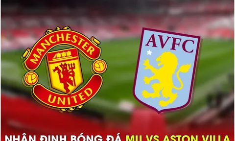 Nhận định bóng đá MU vs Aston Villa - Vòng 34 Ngoại hạng Anh: 'Quỷ đỏ' giành vé dự Champions League?