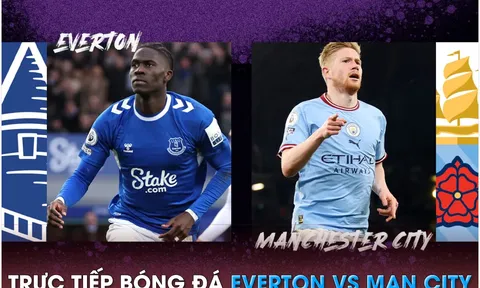 Xem trực tiếp bóng đá Everton vs Man City ở đâu kênh nào? - Link xem trực tiếp Ngoại hạng Anh FULLHD