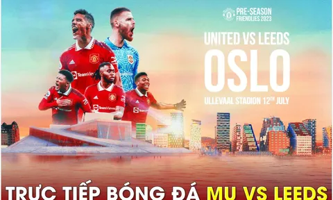 Xem trực tiếp bóng đá MU vs Leeds ở đâu, kênh nào?; Link xem trực tiếp Man Utd giao hữu hè 2023 HD