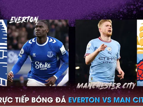 Xem trực tiếp bóng đá Everton vs Man City ở đâu kênh nào? - Link xem trực tiếp Ngoại hạng Anh FULLHD